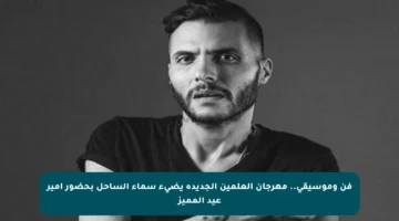 فن وموسيقى.. مهرجان العلمين الجديدة يضيء سماء الساحل بحضور أمير عيد المميز